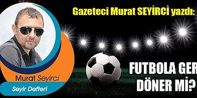 FUTBOLA GERİ DÖNER Mİ?