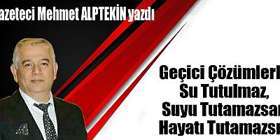 Geçici Çözümlerle Su Tutulmaz, Suyu Tutamazsan Hayatı Tutamazsın
