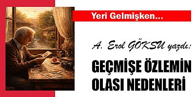 GEÇMİŞE ÖZLEMİN OLASI NEDENLERİ