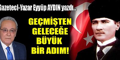 GEÇMİŞTEN GELECEĞE BÜYÜK BİR ADIM!