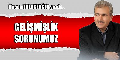 GELİŞMİŞLİK SORUNUMUZ
