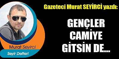 GENÇLER CAMİYE GİTSİN DE…