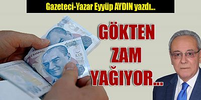 GÖKTEN ZAM YAĞIYOR...