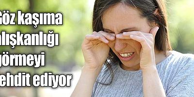 Göz kaşıma alışkanlığı görmeyi tehdit ediyor
