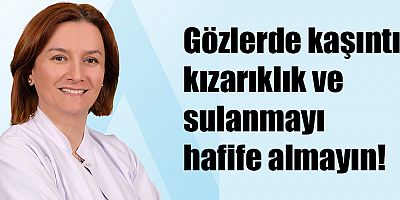 Gözlerde kaşıntı, kızarıklık ve sulanmayı hafife almayın! 