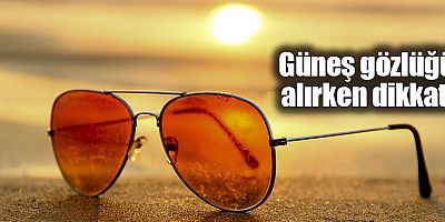 Güneş gözlüğü alırken dikkat edilmesi gereken 7 özellik 