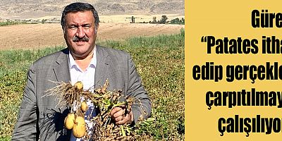 Gürer: “Patates ithal edip gerçekler çarpıtılmaya çalışılıyor”