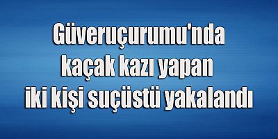 Güveruçurumu'nda kaçak kazı operasyonu