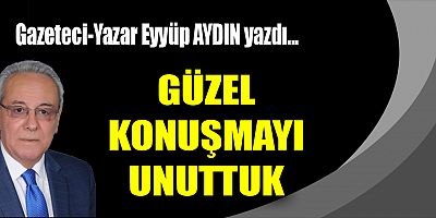 GÜZEL KONUŞMAYI UNUTTUK