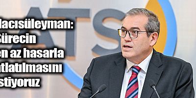 Hacısüleyman: Sürecin en az hasarla atlatılmasını istiyoruz