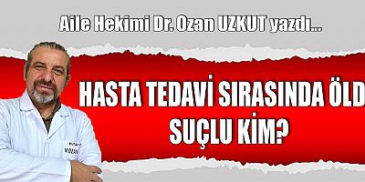 HASTA TEDAVİ SIRASINDA ÖLDÜ SUÇLU KİM?