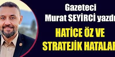 HATİCE ÖZ VE STRATEJİK HATALAR