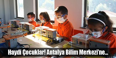 Haydi Çocuklar! Antalya Bilim Merkezi’ne  