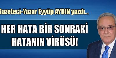 HER HATA BİR SONRAKİ HATANIN VİRÜSÜ!