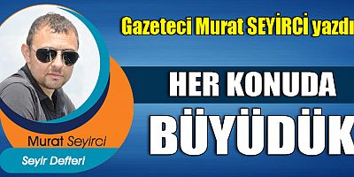 HER KONUDA BÜYÜDÜK