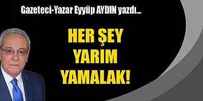 HER ŞEY YARIM YAMALAK!