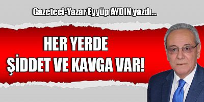HER YERDE ŞİDDET VE KAVGA VAR!