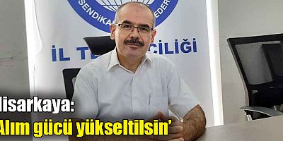 Hisarkaya: ‘Alım gücü yükseltilsin’