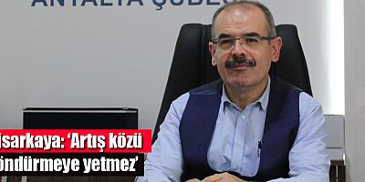 Hisarkaya: ‘Artış közü söndürmeye yetmez’