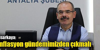 Hisarkaya: Enflasyon gündemimizden çıkmalı