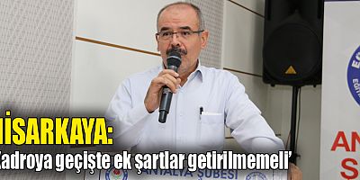 Hisarkaya: ‘Kadroya geçişte ek şartlar getirilmemeli’