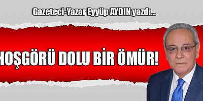 HOŞGÖRÜ DOLU BİR ÖMÜR!