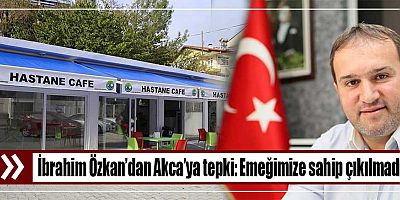 İbrahim Özkan’dan Akca’ya tepki: Emeğimize sahip çıkılmadı