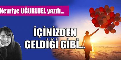 İÇİNİZDEN GELDİĞİ GİBİ…