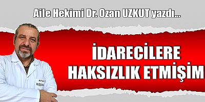 İDARECİLERE HAKSIZLIK ETMİŞİM
