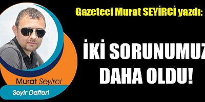 İKİ SORUNUMUZ DAHA OLDU!
