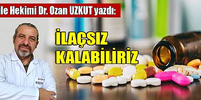 İLAÇSIZ KALABİLİRİZ