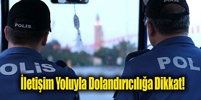 İletişim Yoluyla Dolandırıcılığa; Aman Dikkat!