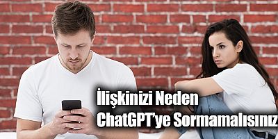 İlişkinizi Neden ChatGPT’ye Sormamalısınız?
