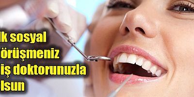İlk sosyal görüşmeniz diş doktorunuz ile olsun