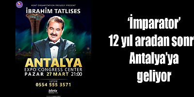 ‘İmparator’ 12 yıl aradan sonra Antalya’ya geliyor