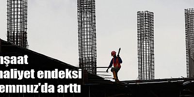 İnşaat maliyet endeksi Temmuz'da arttı