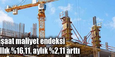 İnşaat maliyet endeksi yıllık %16,11, aylık %2,11 arttı