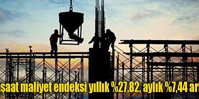 İnşaat maliyet endeksi yıllık %27,82, aylık %7,44 arttı