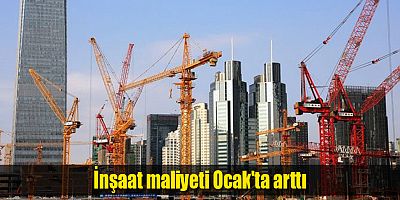 İnşaat maliyeti Ocak'ta arttı