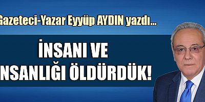 İNSANI VE İNSANLIĞI ÖLDÜRDÜK!