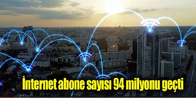 İnternet abone sayısı 94 milyonu geçti