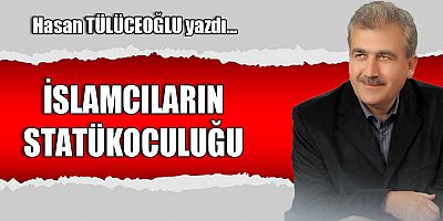 İSLAMCILARIN STATÜKOCULUĞU