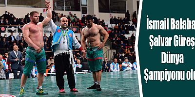 İsmail Balaban Şalvar Güreşi Dünya Şampiyonu oldu