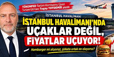 İSTANBUL HAVALİMANI’NDA UÇAKLAR DEĞİL, FİYATLAR UÇUYOR! Hamburger mi alıyoruz, şirkete ortak mı oluyoruz?