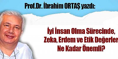 İyi İnsan Olma Sürecinde, Zeka, Erdem ve Etik Değerler Ne Kadar Önemli