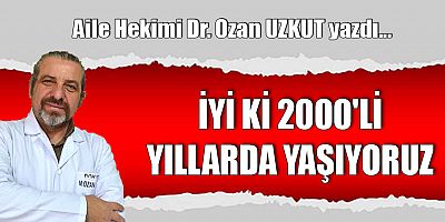 İYİ Kİ 2000'Lİ YILLARDA YAŞIYORUZ
