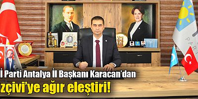 İYİ Parti Antalya İl Başkanı Karacan’dan, Özçivi’ye ağır eleştiri!