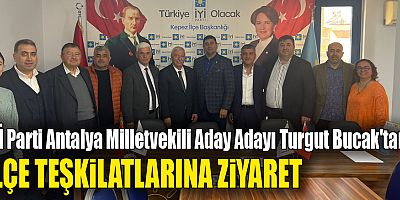 İYİ Parti Antalya Milletvekili Aday Adayı Turgut Bucak'tan ilçe teşkilatlarına ziyaret
