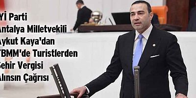 İYİ Parti Antalya Milletvekili Aykut Kaya'dan TBMM'de Turistlerden Şehir Vergisi Alınsın Çağrısı