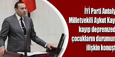 İYİ Parti Antalya Milletvekili Aykut Kaya, Kayıp Depremzede Çocukların Durumuna İlişkin Konuştu